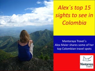 Alex´s top 15
sights to see in
   Colombia

      Mantaraya Travel´s
Alex Maier shares some of her
  top Colombian travel spots
 