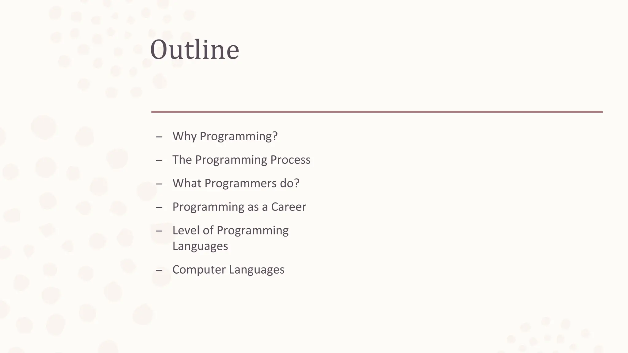 Outline
– Why Programming?
– The Programming Process
– What Programmers do?
– Programming as a Career
– Level of Programming
Languages
– Computer Languages
 
