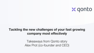 Tackling the new challenges of your fast growing
company most effectively
Takeaways from Qonto story
Alex Prot (co-founder and CEO)
 