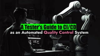 A Tester's Guide to CI/CD
as an Automated Quality Control System
 