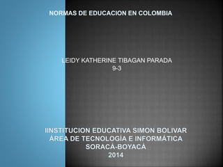 LEIDY KATHERINE TIBAGAN PARADA
9-3
NORMAS DE EDUCACION EN COLOMBIA
 