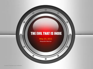 THE EVIL THAT IS INDIE
                                             May 23, 2011
                                             Alexandra Mariner




Company Proprietary and Confidential
 