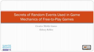 Creative Mobile Games
Aleksey Rehlov
Secrets of Random Events Used in Game
Mechanics of Free-to-Play Games
 