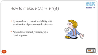How to make: 𝑃 𝐴 ≈ 𝑃∗
(𝐴)
15
 Dynamical correction of probability with
provision for all previous results of events
 Automatic or manual generating of a
result sequence
 