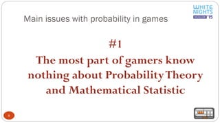 Main issues with probability in games
6
#1
The most part of gamers know
nothing about ProbabilityTheory
and Mathematical Statistic
 