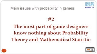 Main issues with probability in games
7
#2
The most part of game designers
know nothing about Probability
Theory and Mathematical Statistic
 