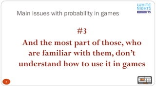 Main issues with probability in games
8
#3
And the most part of those, who
are familiar with them, don’t
understand how to use it in games
 