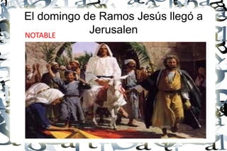 El domingo de Ramos Jesús llegó a
NOTABLE
            Jerusalen
 