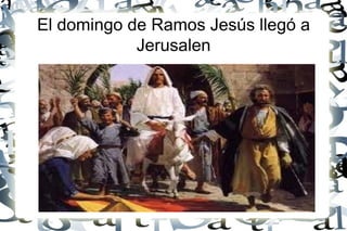 El domingo de Ramos Jesús llegó a
            Jerusalen
 