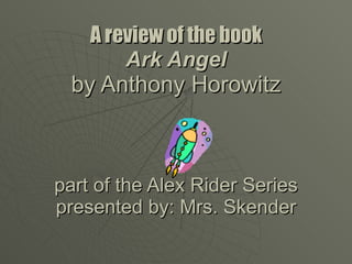 A review of the book Ark Angel by Anthony Horowitz part of the Alex Rider Series presented by: Mrs. Skender 