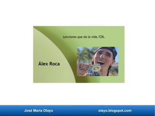 José María Olayo olayo.blogspot.com
Lecciones que da la vida.126.
Álex Roca
 