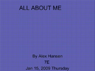ALL ABOUT ME By Alex Hansen 7E  Jan 15, 2009 Thursday 