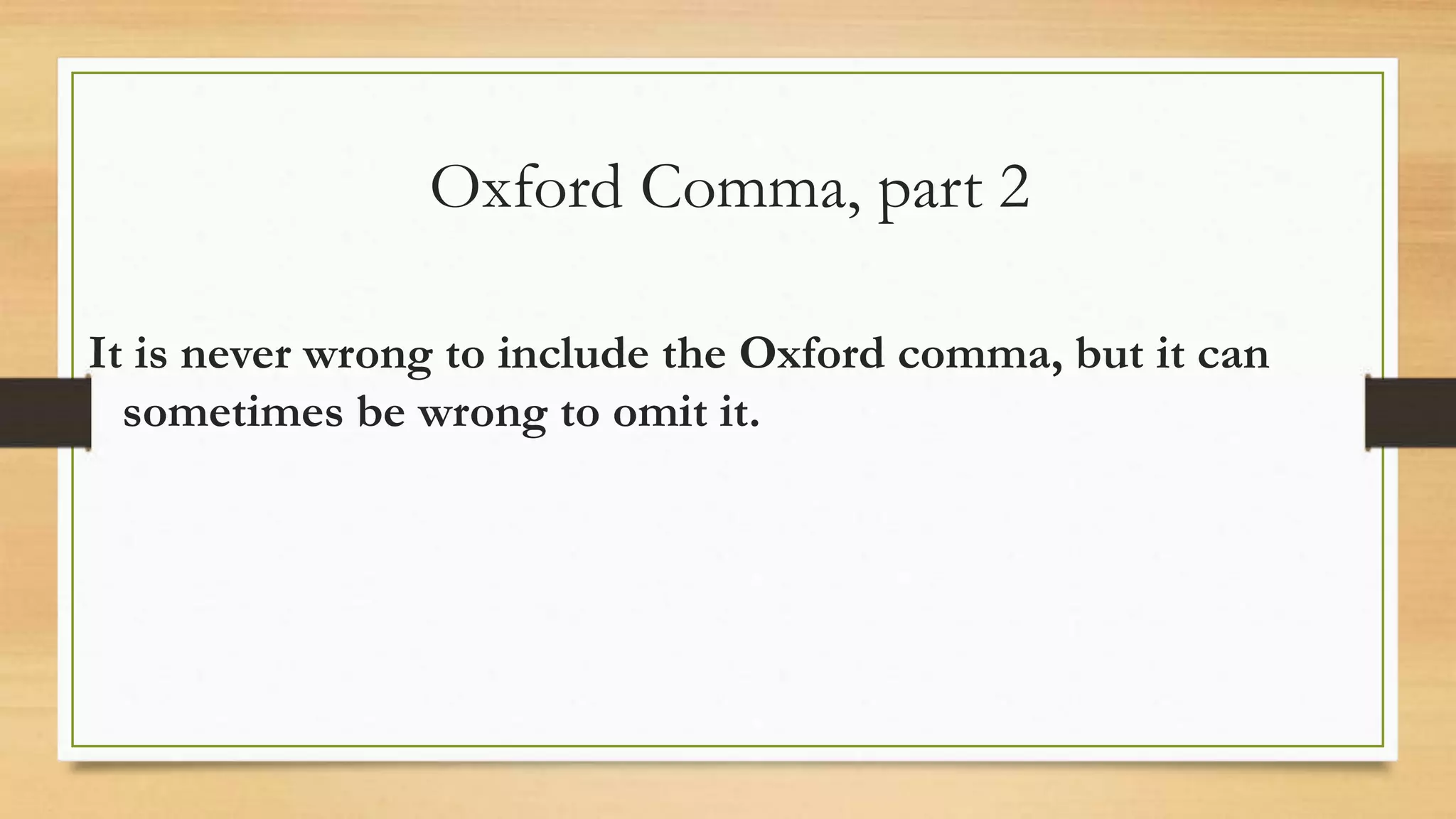 Oxford Comma, part 2
It is never wrong to include the Oxford comma, but it can
sometimes be wrong to omit it.
 