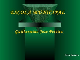 ESCOLA MUNICIPAL


 Guilhermino Jose Pereira




                            Alex Sandro
 