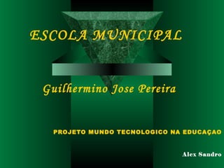 ESCOLA MUNICIPAL


 Guilhermino Jose Pereira


   PROJETO MUNDO TECNOLOGICO NA EDUCAÇAO


                               Alex Sandro
 