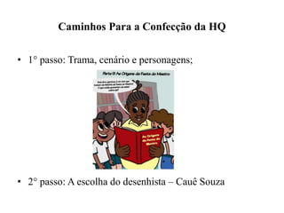 Caminhos Para a Confecção da HQ
• 1° passo: Trama, cenário e personagens;
• 2° passo: A escolha do desenhista – Cauê Souza
 