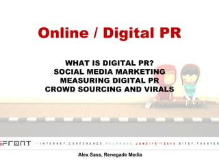 Online / Digital PR WHAT IS DIGITAL PR? SOCIAL MEDIA MARKETING MEASURING DIGITAL PR CROWD SOURCING AND VIRALS Alex Sass, Renegade Media 