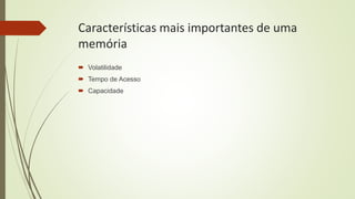 Características mais importantes de uma
memória
 Volatilidade
 Tempo de Acesso
 Capacidade
 