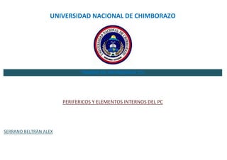 UNIVERSIDAD NACIONAL DE CHIMBORAZO

TRABAJO DE INFORMATICA TCs

PERIFERICOS Y ELEMENTOS INTERNOS DEL PC

SERRANO BELTRÀN ALEX

 