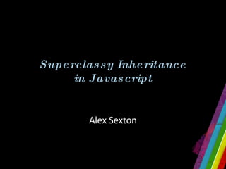 Superclassy Inheritance in Javascript Alex Sexton 