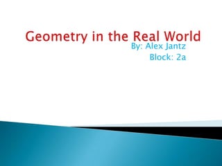 Geometry in the Real World By: Alex Jantz Block: 2a 