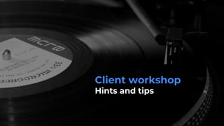 Client workshop
Hints and tips
 