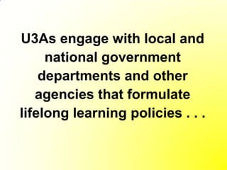 U3As engage with local and
     national government
    departments and other
   agencies that formulate
lifelong learning policies . . .
 