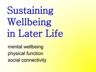 Sustaining
Wellbeing
in Later Life
mental wellbeing
physical function
social connectivity
 
