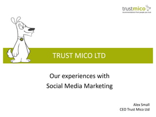TRUST MICO LTD

 Our experiences with
Social Media Marketing

                                 Alex Small
                         CEO Trust Mico Ltd
 