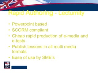 Rapid  Authoring  - Lecturnity Powerpoint based SCORM compliant Cheap rapid production of e-media and e-tests Publish lessons in all multi media formats Ease of use by SME’s 