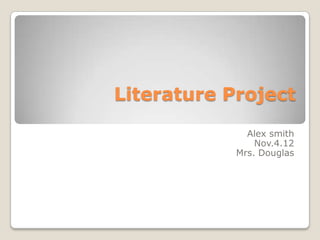 Literature Project
              Alex smith
                Nov.4.12
            Mrs. Douglas
 