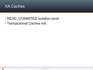 XA Caches

 READ_COMMITED      isolation level
 Transactional Caches will :




                        JeeConf 2011 — K...