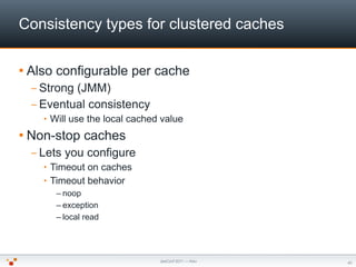 Consistency types for clustered caches

 Also   configurable per cache
  – Strong(JMM)
  – Eventual consistency
    •   W...