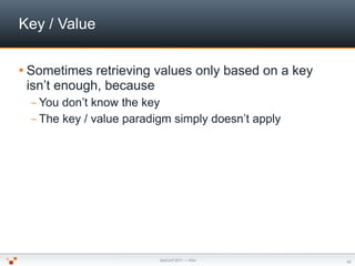 Key / Value

 Sometimes  retrieving values only based on a key
 isn’t enough, because
 – You don’t know the key
 – The ke...
