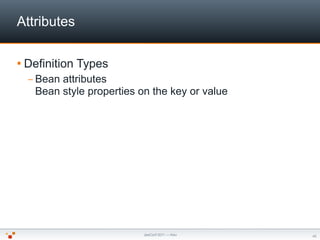 Attributes

 Definition   Types
  – Beanattributes
   Bean style properties on the key or value




                     ...