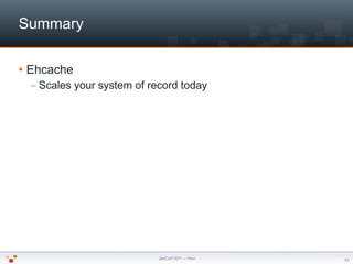 Summary

   Ehcache
    –   Scales your system of record today




                                JeeConf 2011 — Kiev   ...