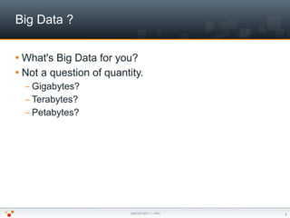 Big Data ?

 What's Big Data for you?
 Not a question of quantity.
    – Gigabytes?
    – Terabytes?
    – Petabytes?


...