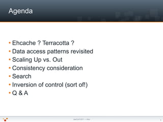 Agenda



 Ehcache  ? Terracotta ?
 Data access patterns revisited
 Scaling Up vs. Out
 Consistency consideration
 Se...