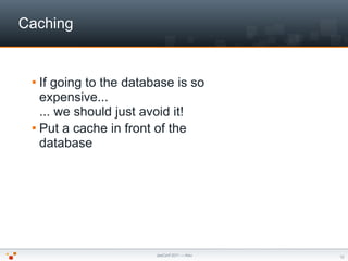 Caching


  If going to the database is so
   expensive...
   ... we should just avoid it!
  Put a cache in front of the...