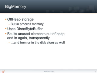 BigMemory

 OffHeap    storage
  – But   in process memory
 Uses  DirectByteBuffer
 Faults unused elements out of heap,...