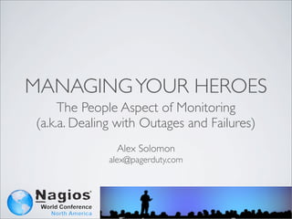 MANAGING YOUR HEROES
     The People Aspect of Monitoring
(a.k.a. Dealing with Outages and Failures)
               Alex Solomon
             alex@pagerduty.com
 