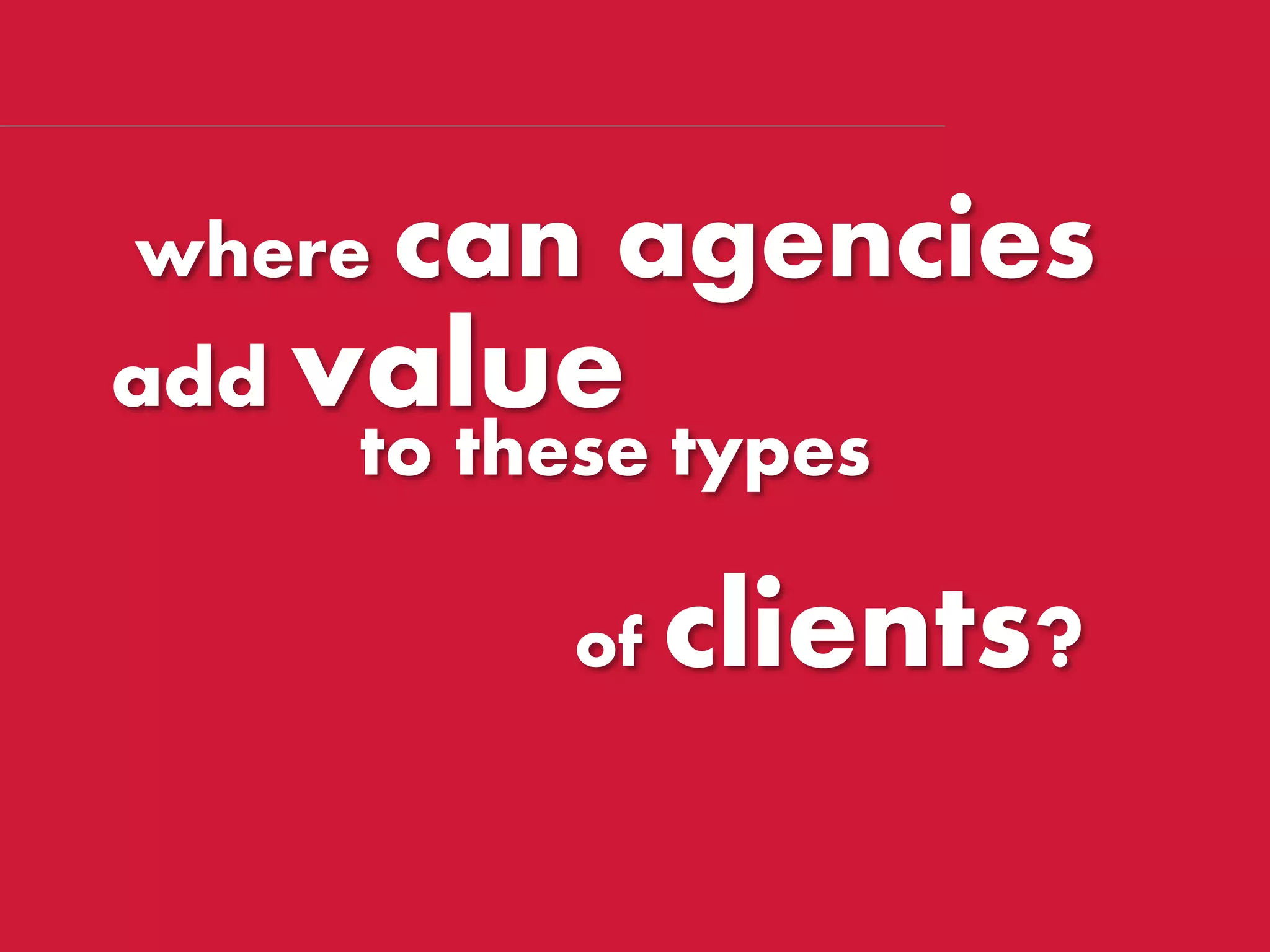 where can agencies
to these types
of clients?
add value
 