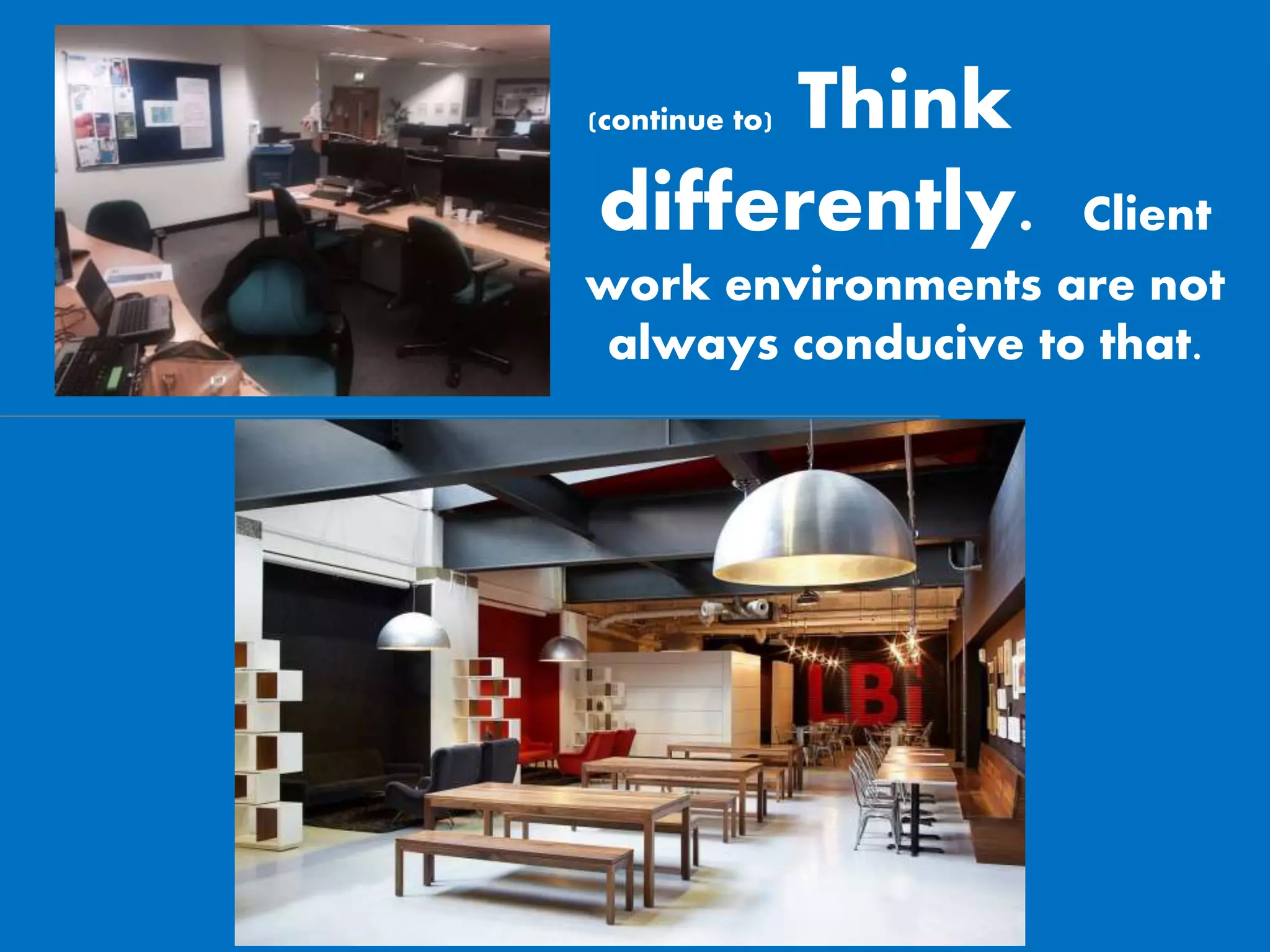 Think
differently. Client
work environments are not
always conducive to that.
(continue to)
 