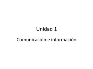 Unidad 1
Comunicación e información

 