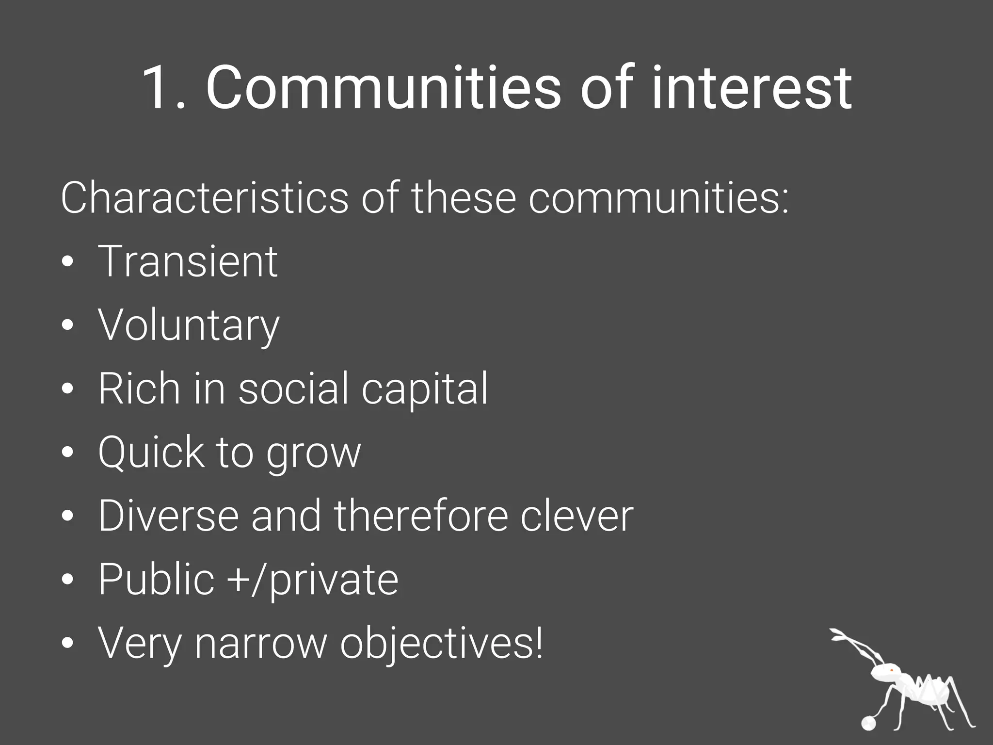 1. Communities of interest
Characteristics of these communities:
• Transient
• Voluntary
• Rich in social capital
• Quick to grow
• Diverse and therefore clever
• Public +/private
• Very narrow objectives!
 