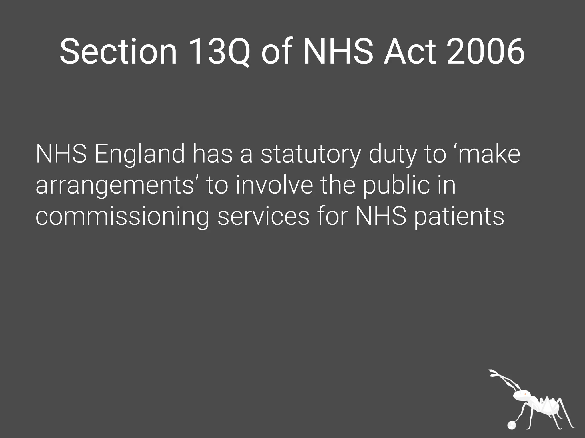 Section 13Q of NHS Act 2006
NHS England has a statutory duty to ‘make
arrangements’ to involve the public in
commissioning services for NHS patients
 