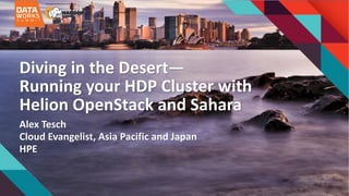Diving	in	the	Desert—
Running	your	HDP	Cluster	with	
Helion OpenStack	and	Sahara
Alex	Tesch
Cloud	Evangelist,	Asia	Pacific	and	Japan
HPE
 