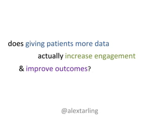 actually increase engagement
@alextarling
does giving patients more data
& improve outcomes?
 