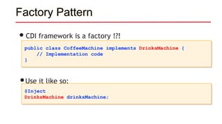 Factory Pattern
•CDI framework is a factory !?!
public class CoffeeMachine implements DrinksMachine {
// Implementation code
}
•Use it like so:
@Inject
DrinksMachine drinksMachine;
 
