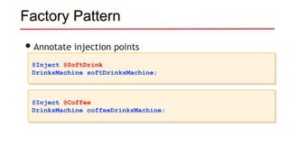 Factory Pattern
•Annotate injection points
@Inject @SoftDrink
DrinksMachine softDrinksMachine;
@Inject @Coffee
DrinksMachine coffeeDrinksMachine;
 